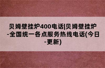 贝姆壁挂炉400电话|贝姆壁挂炉-全国统一各点服务热线电话(今日-更新)